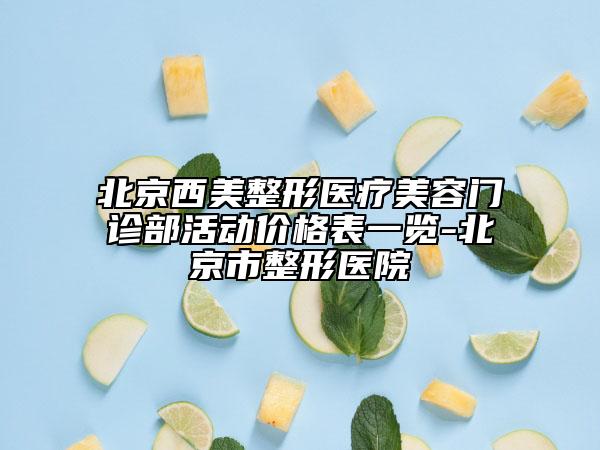 北京西美整形醫(yī)療美容門診部活動價格表一覽-北京市整形醫(yī)院