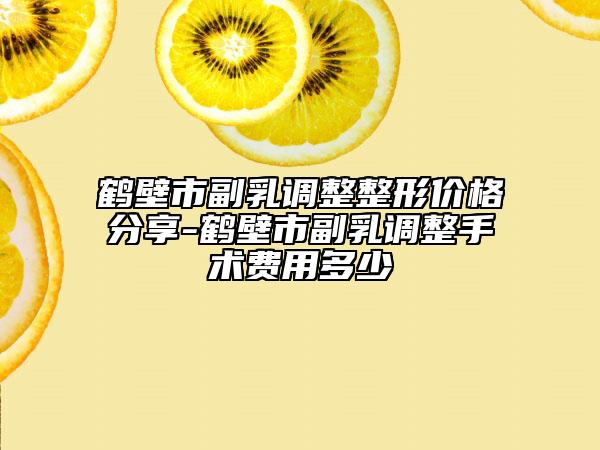 鶴壁市副乳調(diào)整整形價(jià)格分享-鶴壁市副乳調(diào)整手術(shù)費(fèi)用多少