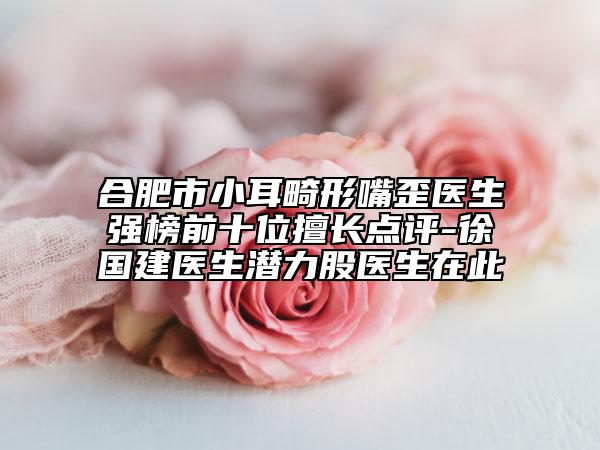 合肥市小耳畸形嘴歪醫(yī)生強榜前十位擅長點評-徐國建醫(yī)生潛力股醫(yī)生在此