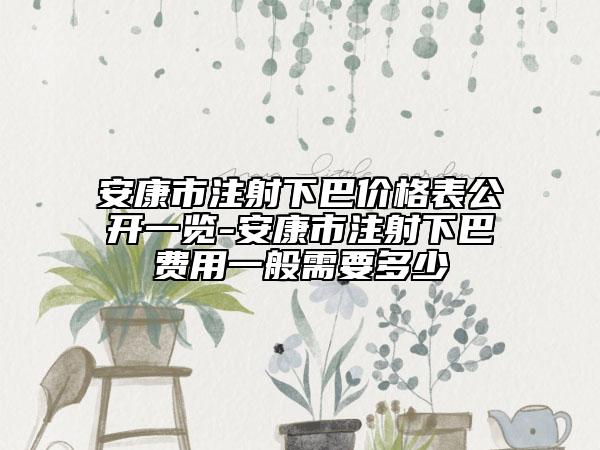 安康市注射下巴價(jià)格表公開一覽-安康市注射下巴費(fèi)用一般需要多少