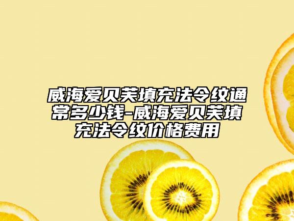 威海愛貝芙填充法令紋通常多少錢-威海愛貝芙填充法令紋價(jià)格費(fèi)用