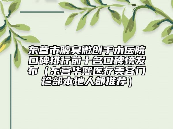 東營(yíng)市腋臭微創(chuàng)手術(shù)醫(yī)院口碑排行前十名口碑榜發(fā)布（東營(yíng)華熙醫(yī)療美容門(mén)診部本地人都推薦）