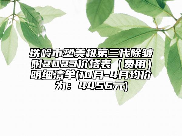 鐵嶺市塑美極第三代除皺附2023價(jià)格表（費(fèi)用）明細(xì)清單(10月-4月均價(jià)為：4456元)