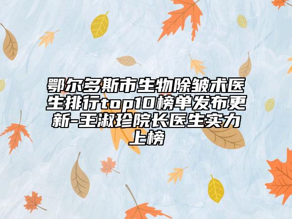 鄂爾多斯市生物除皺術(shù)醫(yī)生排行top10榜單發(fā)布更新-王淑珍院長醫(yī)生實力上榜