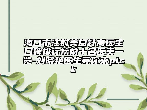 海口市注射美白針高醫(yī)生口碑排行榜前十名醫(yī)美一覽-劉曉艷醫(yī)生等你來pick