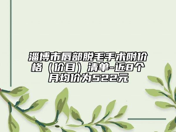 淄博市唇部脫毛手術(shù)附價格（價目）清單-近8個月均價為522元
