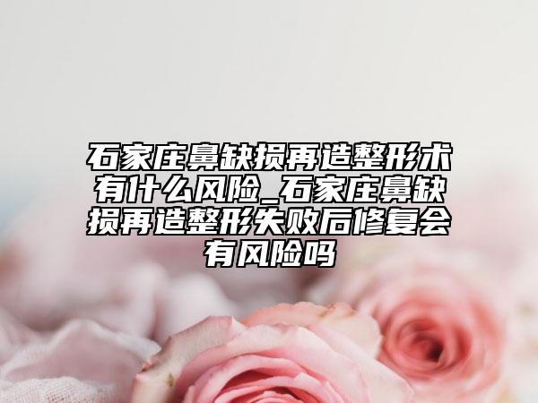 石家莊鼻缺損再造整形術(shù)有什么風(fēng)險_石家莊鼻缺損再造整形失敗后修復(fù)會有風(fēng)險嗎