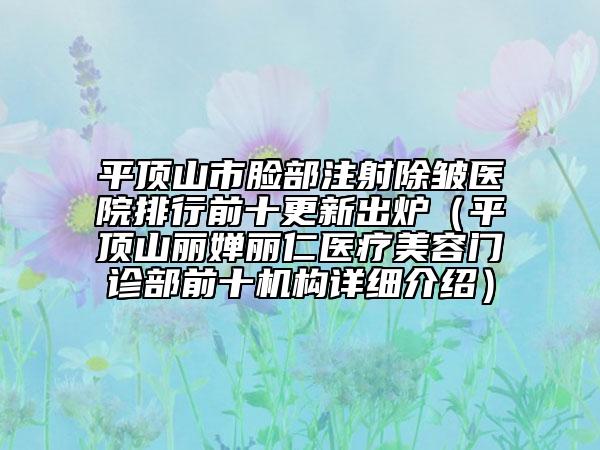 平頂山市臉部注射除皺醫(yī)院排行前十更新出爐（平頂山麗嬋麗仁醫(yī)療美容門(mén)診部前十機(jī)構(gòu)詳細(xì)介紹）