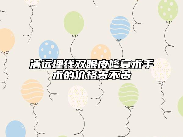 清遠(yuǎn)埋線雙眼皮修復(fù)術(shù)手術(shù)的價(jià)格貴不貴
