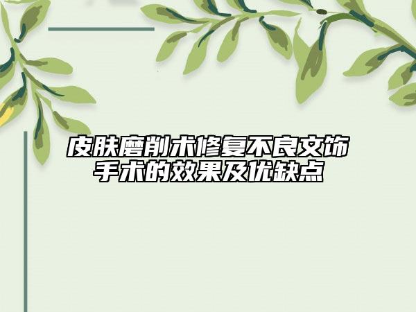 皮膚磨削術(shù)修復(fù)不良文飾手術(shù)的效果及優(yōu)缺點(diǎn)