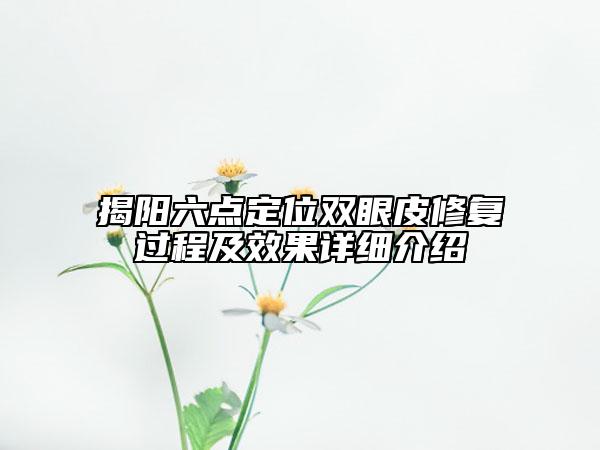 揭陽六點定位雙眼皮修復過程及效果詳細介紹