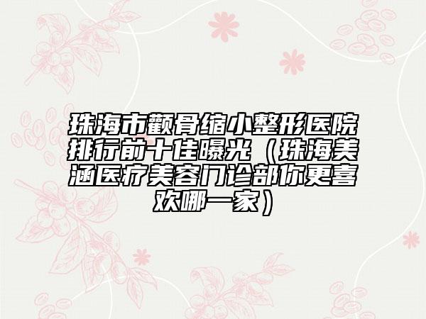 珠海市顴骨縮小整形醫(yī)院排行前十佳曝光（珠海美涵醫(yī)療美容門(mén)診部你更喜歡哪一家）