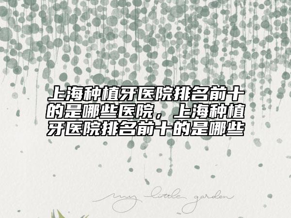上海種植牙醫(yī)院排名前十的是哪些醫(yī)院，上海種植牙醫(yī)院排名前十的是哪些