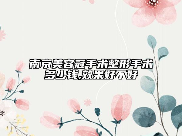南京美容冠手術整形手術多少錢,效果好不好
