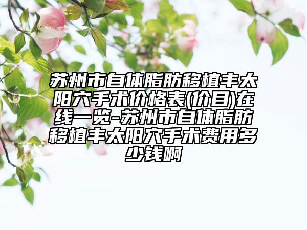蘇州市自體脂肪移植豐太陽穴手術(shù)價(jià)格表(價(jià)目)在線一覽-蘇州市自體脂肪移植豐太陽穴手術(shù)費(fèi)用多少錢啊