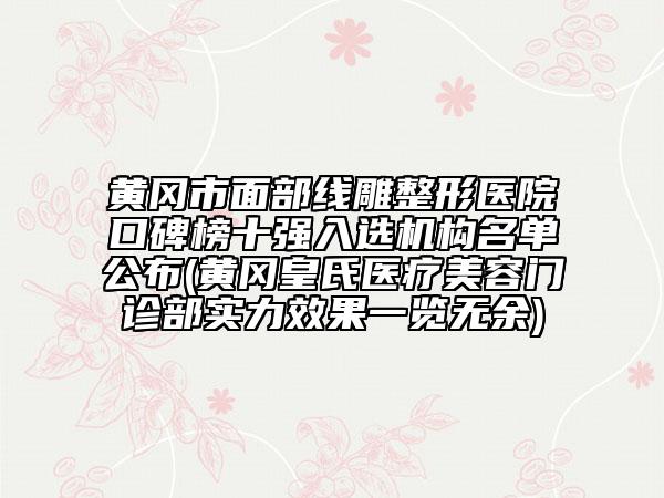 黃岡市面部線雕整形醫(yī)院口碑榜十強(qiáng)入選機(jī)構(gòu)名單公布(黃岡皇氏醫(yī)療美容門診部實(shí)力效果一覽無(wú)余)