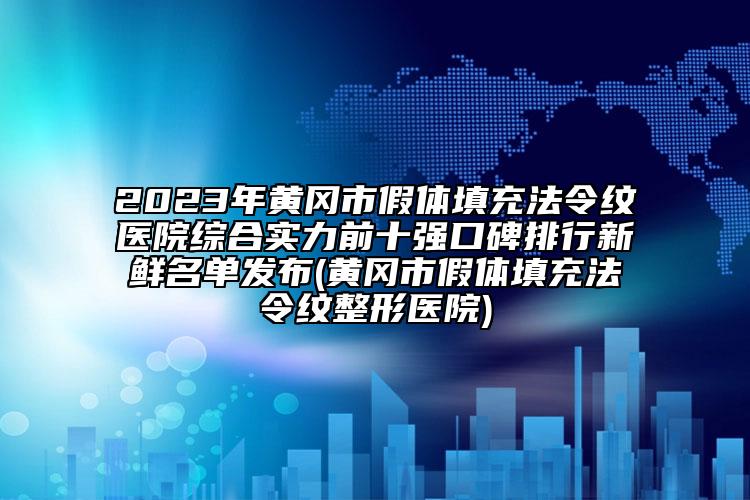 2023年黃岡市假體填充法令紋醫(yī)院綜合實力前十強口碑排行新鮮名單發(fā)布(黃岡市假體填充法令紋整形醫(yī)院)