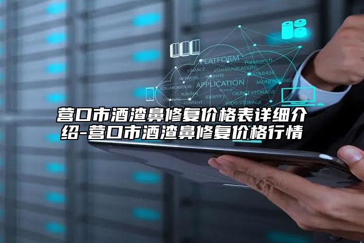 營口市酒渣鼻修復價格表詳細介紹-營口市酒渣鼻修復價格行情