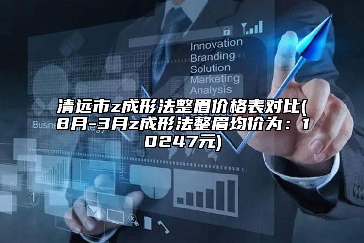 清遠(yuǎn)市z成形法整眉價格表對比(8月-3月z成形法整眉均價為：10247元)