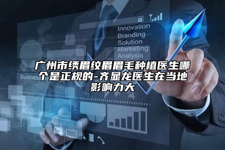 廣州市繡眉紋眉眉毛種植醫(yī)生哪個是正規(guī)的-齊顯龍醫(yī)生在當?shù)赜绊懥Υ? data-alt=