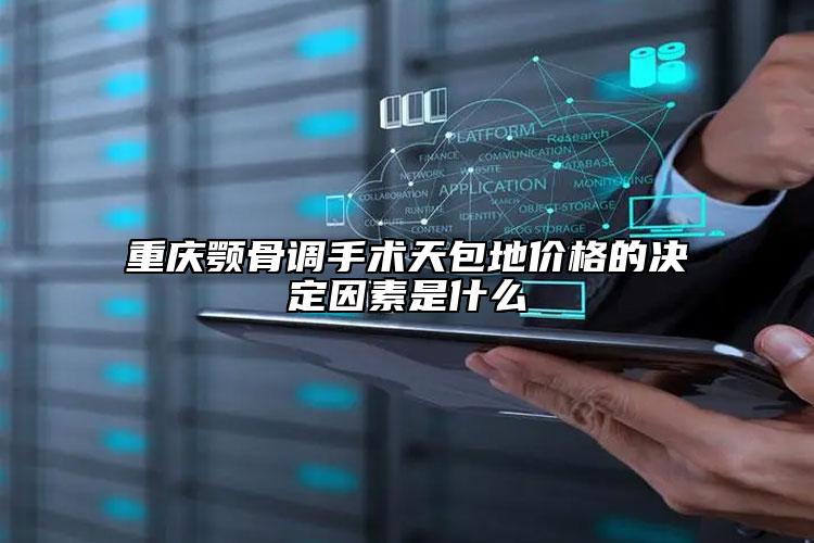 重慶顎骨調(diào)手術(shù)天包地價(jià)格的決定因素是什么