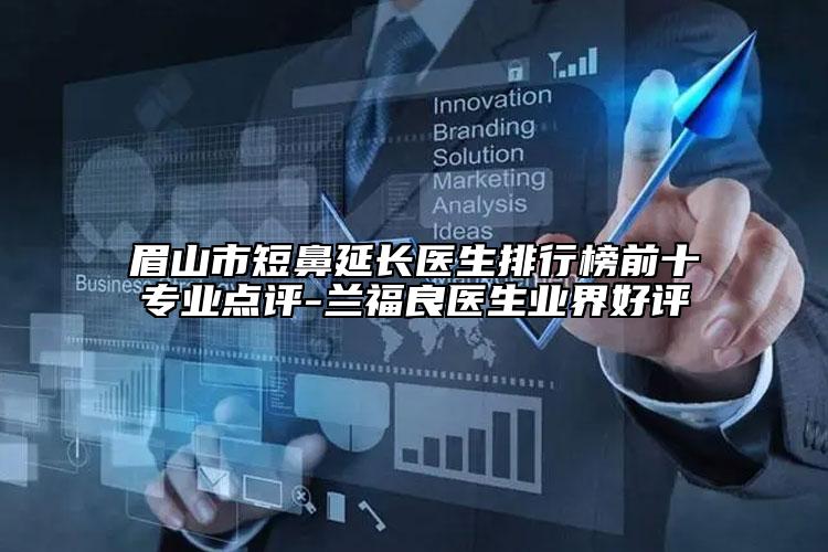 眉山市短鼻延長(zhǎng)醫(yī)生排行榜前十專(zhuān)業(yè)點(diǎn)評(píng)-蘭福良醫(yī)生業(yè)界好評(píng)