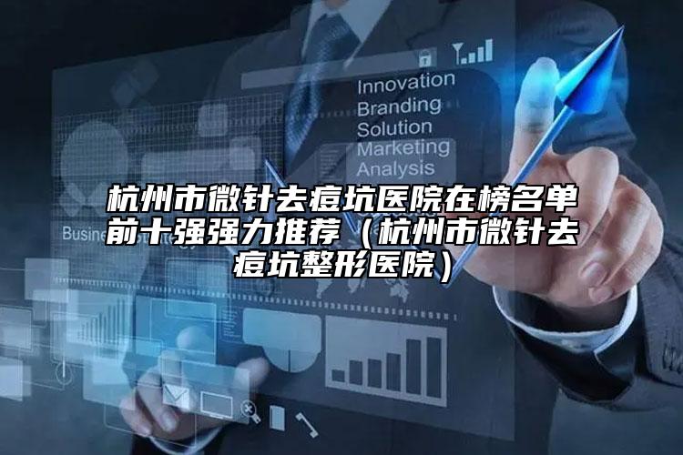 杭州市微針去痘坑醫(yī)院在榜名單前十強強力推薦（杭州市微針去痘坑整形醫(yī)院）