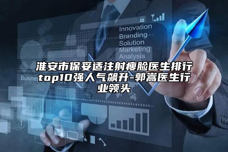 淮安市保妥適注射瘦臉醫(yī)生排行top10強(qiáng)人氣飆升-郭嵩醫(yī)生行業(yè)領(lǐng)頭