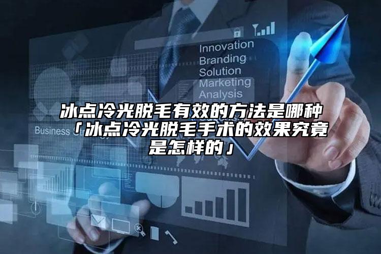 冰點冷光脫毛有效的方法是哪種「冰點冷光脫毛手術的效果究竟是怎樣的」