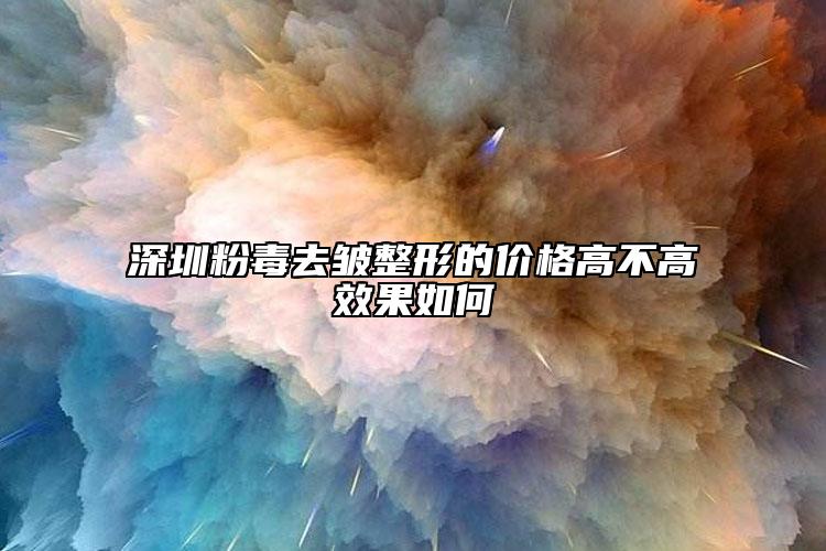 深圳粉毒去皺整形的價(jià)格高不高效果如何