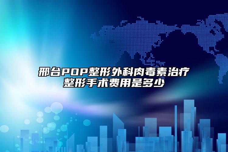 邢臺POP整形外科肉毒素治療整形手術(shù)費用是多少