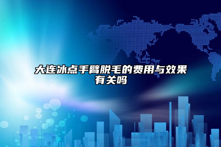 大連冰點(diǎn)手臂脫毛的費(fèi)用與效果有關(guān)嗎