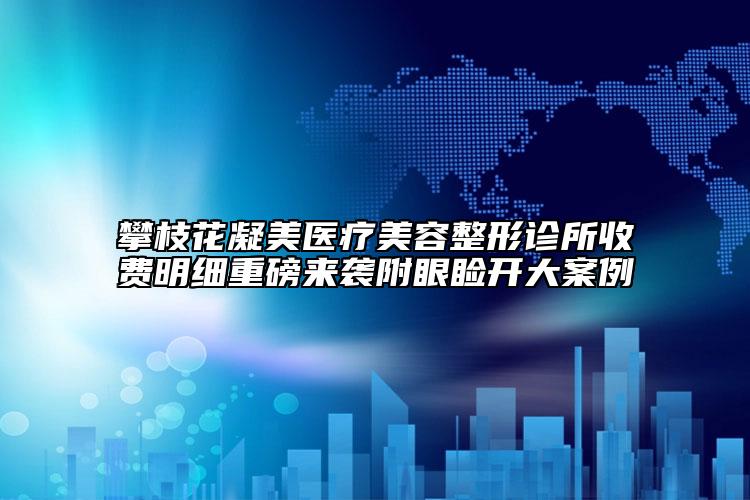 攀枝花凝美醫(yī)療美容整形診所收費明細重磅來襲附眼瞼開大案例