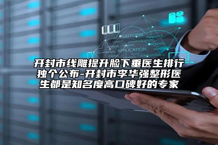 開封市線雕提升臉下垂醫(yī)生排行獨(dú)個(gè)公布-開封市李華強(qiáng)整形醫(yī)生都是知名度高口碑好的專家