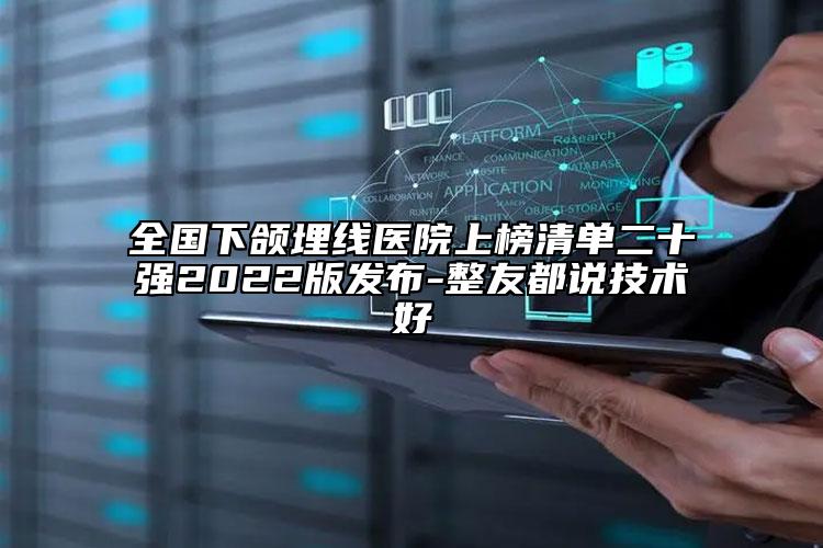 全國下頜埋線醫(yī)院上榜清單二十強(qiáng)2022版發(fā)布-整友都說技術(shù)好