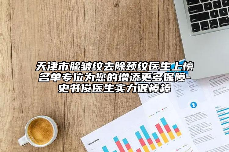 天津市臉皺紋去除頸紋醫(yī)生上榜名單專位為您的增添更多保障-史書俊醫(yī)生實力很棒棒