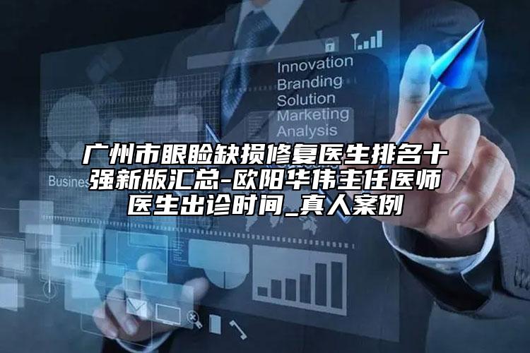 廣州市眼瞼缺損修復(fù)醫(yī)生排名十強(qiáng)新版匯總-歐陽華偉主任醫(yī)師醫(yī)生出診時(shí)間_真人案例