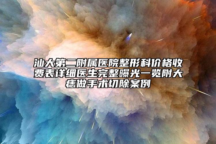 汕大第二附屬醫(yī)院整形科價格收費表詳細醫(yī)生完整曝光一覽附大痣做手術(shù)切除案例