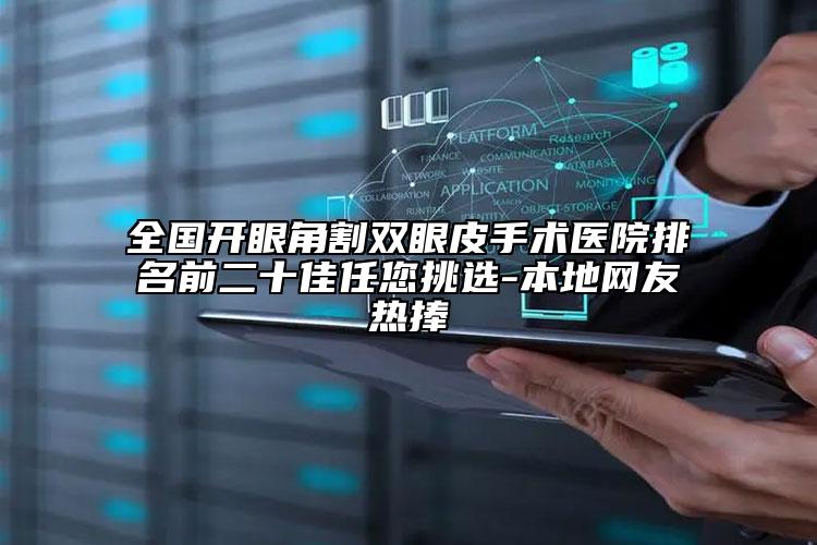 全國開眼角割雙眼皮手術醫(yī)院排名前二十佳任您挑選-本地網友熱捧