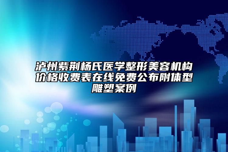瀘州紫荊楊氏醫(yī)學(xué)整形美容機(jī)構(gòu)價格收費(fèi)表在線免費(fèi)公布附體型雕塑案例