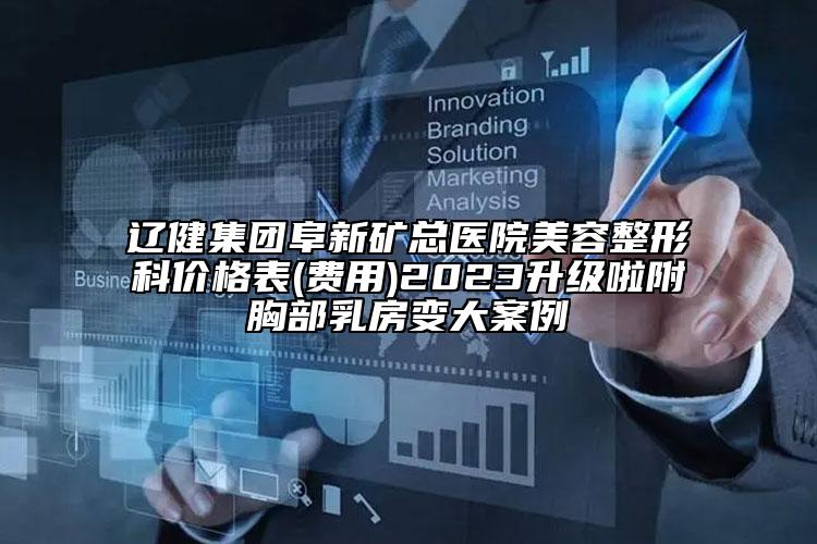 遼健集團阜新礦總醫(yī)院美容整形科價格表(費用)2023升級啦附胸部乳房變大案例