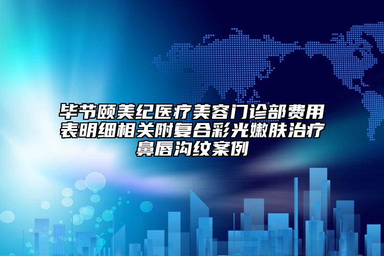 畢節(jié)頤美紀醫(yī)療美容門診部費用表明細相關(guān)附復(fù)合彩光嫩膚治療鼻唇溝紋案例
