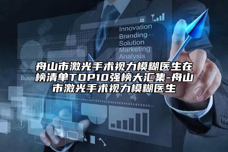 舟山市激光手術(shù)視力模糊醫(yī)生在榜清單TOP10強(qiáng)榜大匯集-舟山市激光手術(shù)視力模糊醫(yī)生