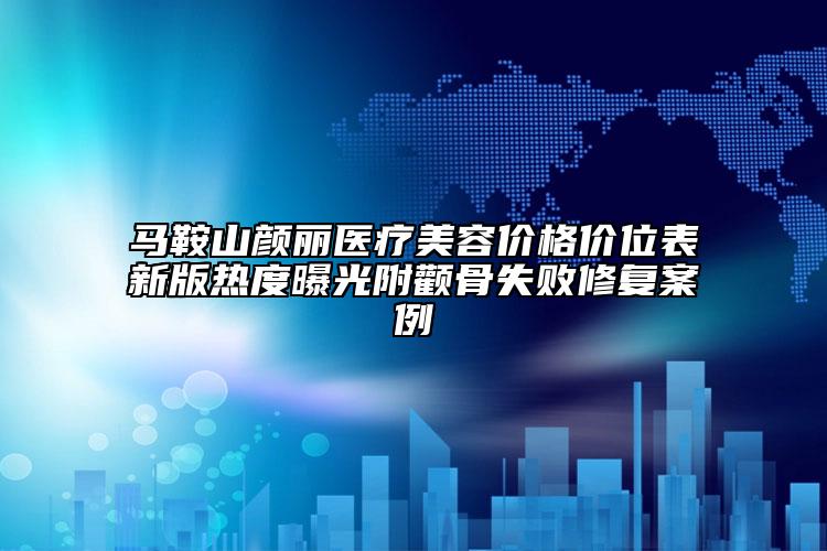 馬鞍山顏麗醫(yī)療美容價格價位表新版熱度曝光附顴骨失敗修復(fù)案例