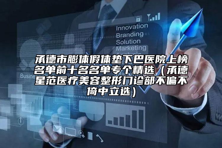 承德市膨體假體墊下巴醫(yī)院上榜名單前十名名單專(zhuān)個(gè)精選（承德星范醫(yī)療美容整形門(mén)診部不偏不倚中立選）