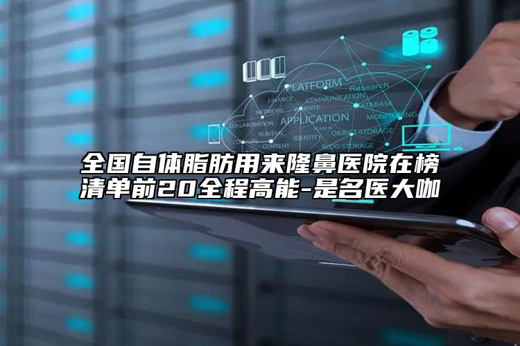 全國自體脂肪用來隆鼻醫(yī)院在榜清單前20全程高能-是名醫(yī)大咖