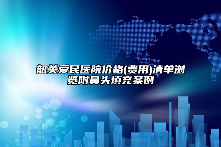 韶關(guān)愛民醫(yī)院價(jià)格(費(fèi)用)清單瀏覽附鼻頭填充案例