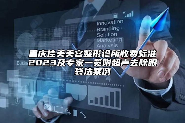 重慶佳美美容整形診所收費(fèi)標(biāo)準(zhǔn)2023及專家一覽附超聲去除眼袋法案例
