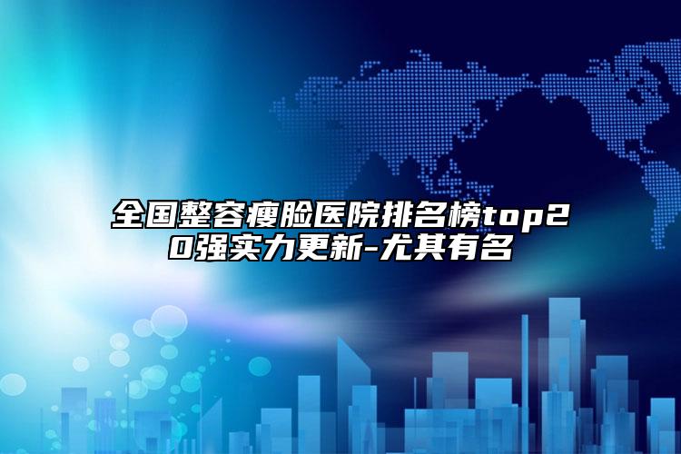 全國(guó)整容瘦臉醫(yī)院排名榜top20強(qiáng)實(shí)力更新-尤其有名