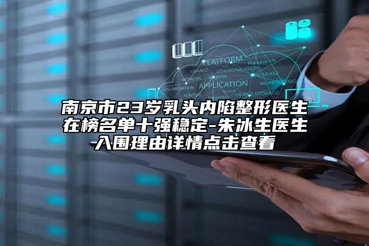 南京市23歲乳頭內陷整形醫(yī)生在榜名單十強穩(wěn)定-朱冰生醫(yī)生入圍理由詳情點擊查看